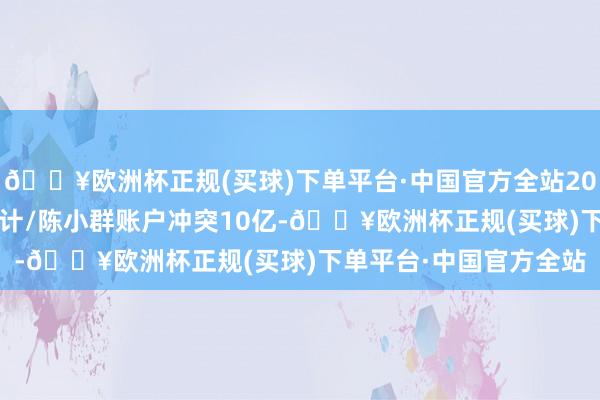 🔥欧洲杯正规(买球)下单平台·中国官方全站2024年11月选手收益统计/陈小群账户冲突10亿-🔥欧洲杯正规(买球)下单平台·中国官方全站