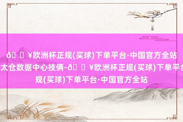 🔥欧洲杯正规(买球)下单平台·中国官方全站投资于世纪互联太仓数据中心技俩-🔥欧洲杯正规(买球)下单平台·中国官方全站