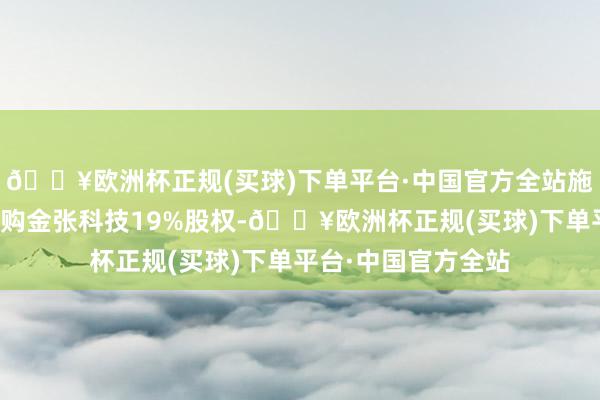 🔥欧洲杯正规(买球)下单平台·中国官方全站施克炜从东材科技回购金张科技19%股权-🔥欧洲杯正规(买球)下单平台·中国官方全站