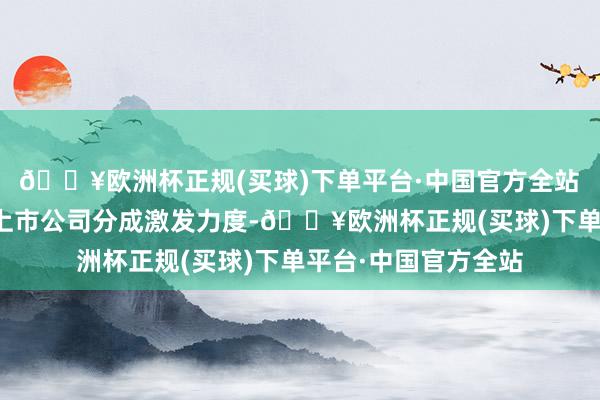 🔥欧洲杯正规(买球)下单平台·中国官方全站　　中国结算：为加大上市公司分成激发力度-🔥欧洲杯正规(买球)下单平台·中国官方全站
