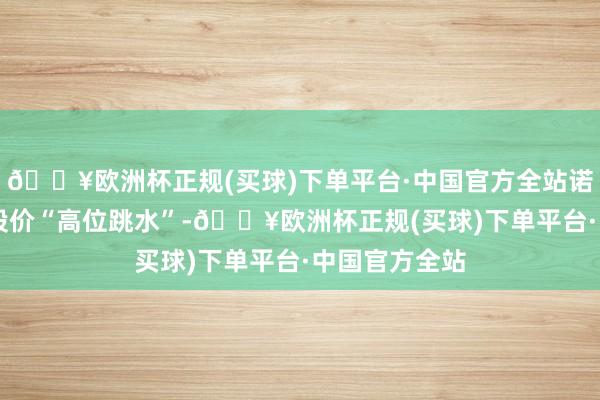 🔥欧洲杯正规(买球)下单平台·中国官方全站诺和诺德20日股价“高位跳水”-🔥欧洲杯正规(买球)下单平台·中国官方全站