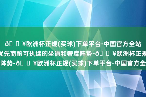 🔥欧洲杯正规(买球)下单平台·中国官方全站起劲于交流、改善和优先商酌可执续的坐褥和奢靡阵势-🔥欧洲杯正规(买球)下单平台·中国官方全站