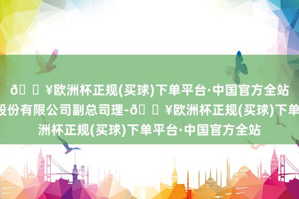 🔥欧洲杯正规(买球)下单平台·中国官方全站现任春雪食物集团股份有限公司副总司理-🔥欧洲杯正规(买球)下单平台·中国官方全站