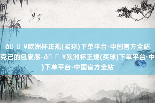 🔥欧洲杯正规(买球)下单平台·中国官方全站予以你恰到克己的包裹感-🔥欧洲杯正规(买球)下单平台·中国官方全站