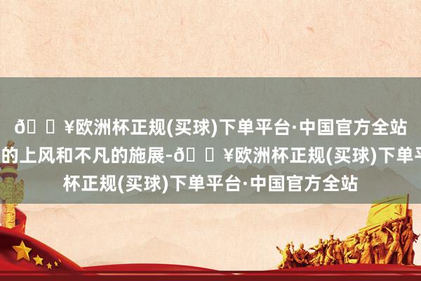 🔥欧洲杯正规(买球)下单平台·中国官方全站它们各自以其特有的上风和不凡的施展-🔥欧洲杯正规(买球)下单平台·中国官方全站