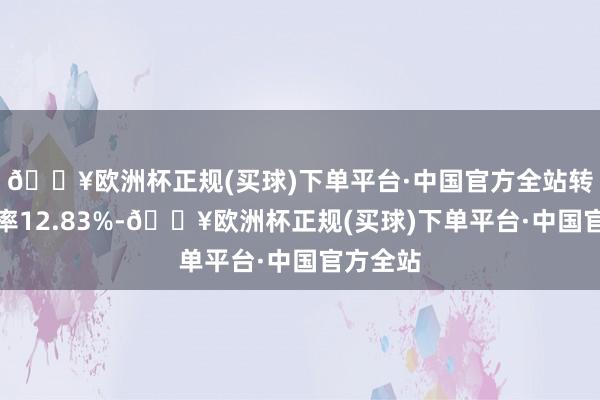 🔥欧洲杯正规(买球)下单平台·中国官方全站转股溢价率12.83%-🔥欧洲杯正规(买球)下单平台·中国官方全站