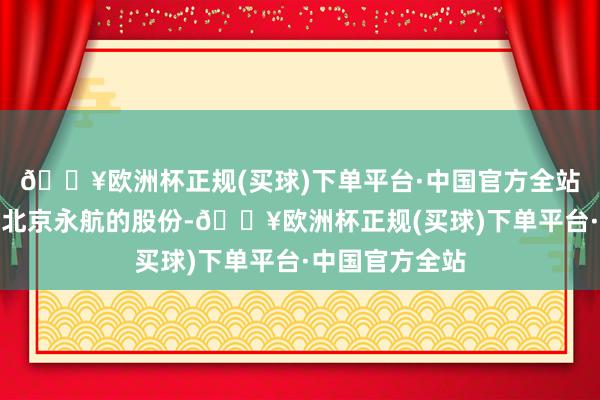 🔥欧洲杯正规(买球)下单平台·中国官方全站腾讯出售的是北京永航的股份-🔥欧洲杯正规(买球)下单平台·中国官方全站