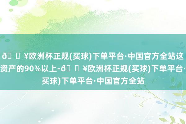 🔥欧洲杯正规(买球)下单平台·中国官方全站这占该基金当日资产的90%以上-🔥欧洲杯正规(买球)下单平台·中国官方全站