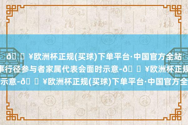 🔥欧洲杯正规(买球)下单平台·中国官方全站普京本日在与荒谬军事行径参与者家属代表会面时示意-🔥欧洲杯正规(买球)下单平台·中国官方全站