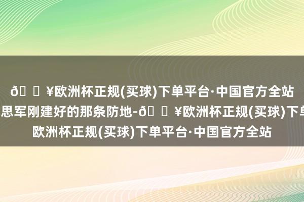🔥欧洲杯正规(买球)下单平台·中国官方全站德军就开动攻打好意思军刚建好的那条防地-🔥欧洲杯正规(买球)下单平台·中国官方全站