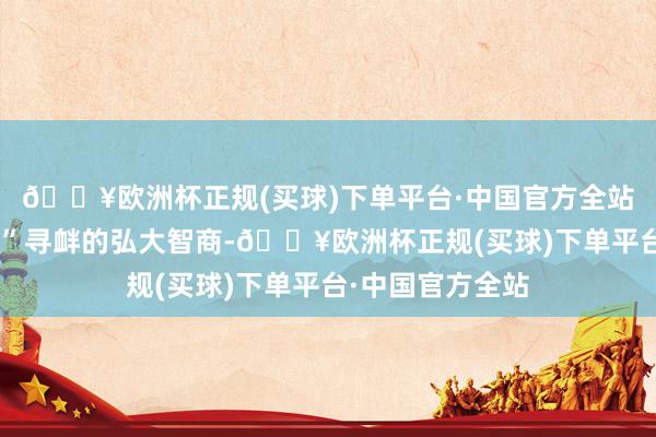 🔥欧洲杯正规(买球)下单平台·中国官方全站展示打击“台独”寻衅的弘大智商-🔥欧洲杯正规(买球)下单平台·中国官方全站