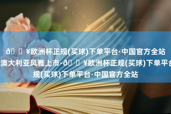 🔥欧洲杯正规(买球)下单平台·中国官方全站双车将于年中在澳大利亚风雅上市-🔥欧洲杯正规(买球)下单平台·中国官方全站