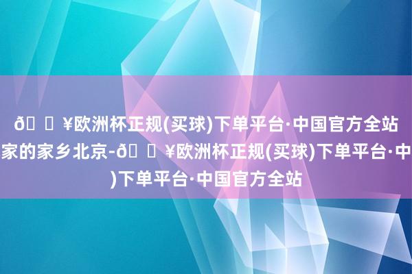 🔥欧洲杯正规(买球)下单平台·中国官方全站回到了艺术家的家乡北京-🔥欧洲杯正规(买球)下单平台·中国官方全站