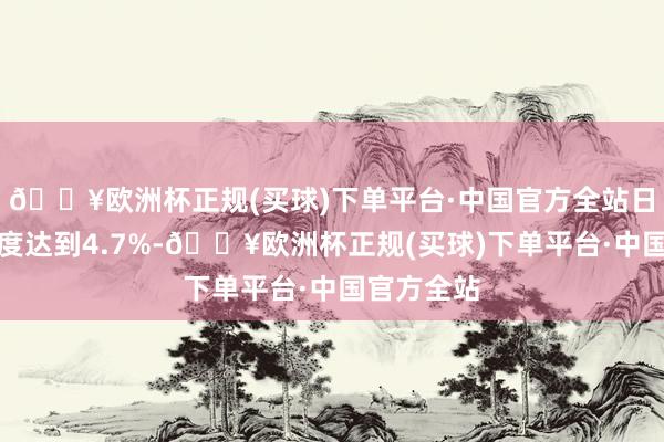 🔥欧洲杯正规(买球)下单平台·中国官方全站日内涨幅一度达到4.7%-🔥欧洲杯正规(买球)下单平台·中国官方全站