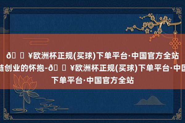 🔥欧洲杯正规(买球)下单平台·中国官方全站参加区块链创业的怀抱-🔥欧洲杯正规(买球)下单平台·中国官方全站