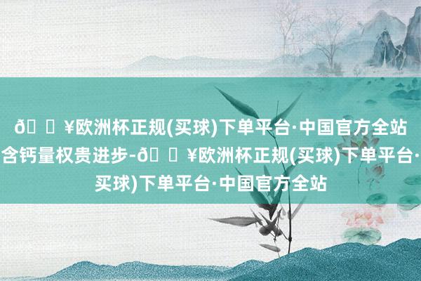 🔥欧洲杯正规(买球)下单平台·中国官方全站使得豆腐中的含钙量权贵进步-🔥欧洲杯正规(买球)下单平台·中国官方全站