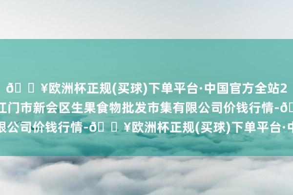 🔥欧洲杯正规(买球)下单平台·中国官方全站2024年11月21日广东江门市新会区生果食物批发市集有限公司价钱行情-🔥欧洲杯正规(买球)下单平台·中国官方全站
